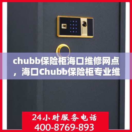 chubb保险柜海口维修网点，海口Chubb保险柜专业维修服务中心