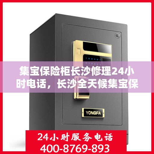 集宝保险柜长沙修理24小时电话，长沙全天候集宝保险柜维修服务热线