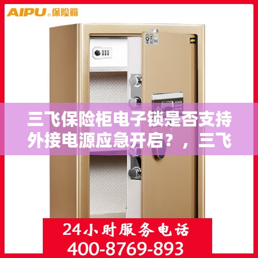 三飞保险柜电子锁是否支持外接电源应急开启？，三飞保险柜电子锁外接电源应急开启功能解析