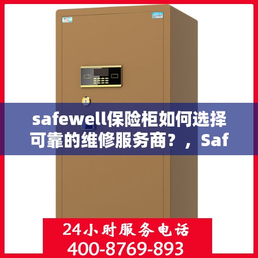 safewell保险柜如何选择可靠的维修服务商？，Safewell保险柜，如何选择信赖的维修服务商？