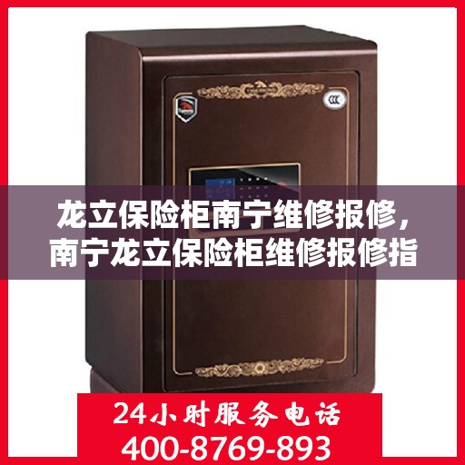 龙立保险柜南宁维修报修，南宁龙立保险柜维修报修指南