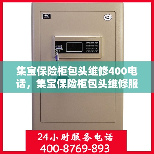 集宝保险柜包头维修400电话，集宝保险柜包头维修服务热线，专业维修团队为您解答电话咨询热线！