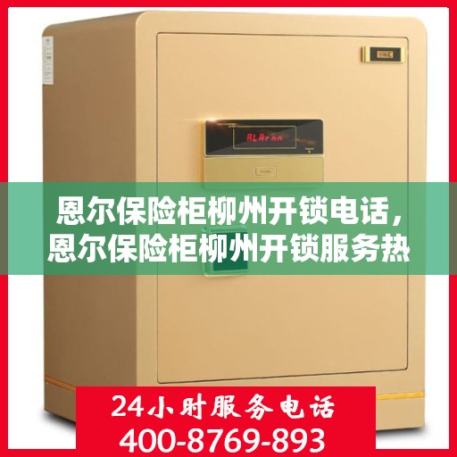 恩尔保险柜柳州开锁电话，恩尔保险柜柳州开锁服务热线