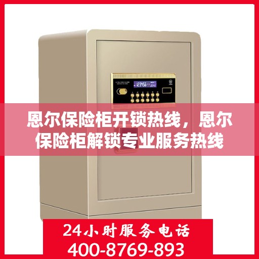 恩尔保险柜开锁热线，恩尔保险柜解锁专业服务热线