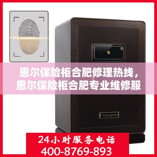 恩尔保险柜合肥修理热线，恩尔保险柜合肥专业维修服务热线