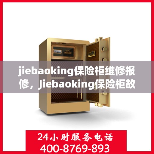 jiebaoking保险柜维修报修，Jiebaoking保险柜故障维修与报修指南