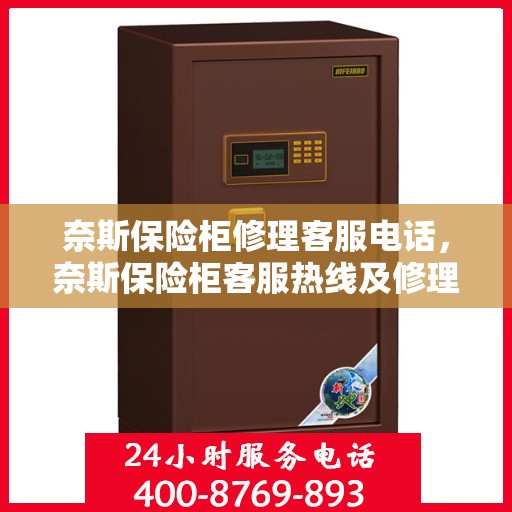 奈斯保险柜修理客服电话，奈斯保险柜客服热线及修理服务指南
