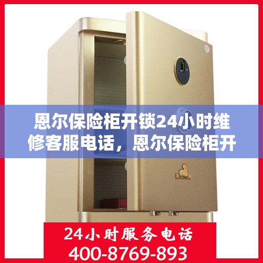 恩尔保险柜开锁24小时维修客服电话，恩尔保险柜开锁全天候专业维修服务热线电话