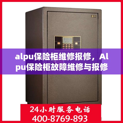 alpu保险柜维修报修，Alpu保险柜故障维修与报修指南