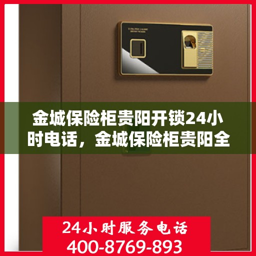 金城保险柜贵阳开锁24小时电话，金城保险柜贵阳全天候开锁服务热线电话公布