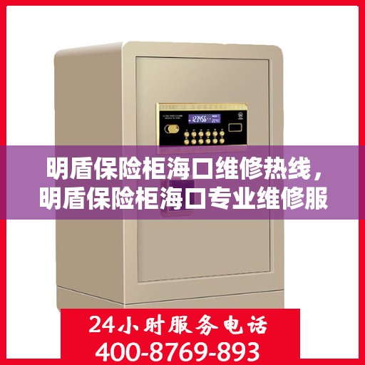 明盾保险柜海口维修热线，明盾保险柜海口专业维修服务热线揭秘