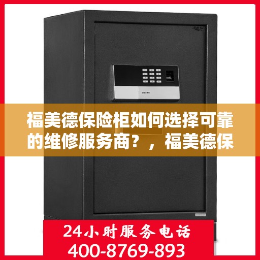 福美德保险柜如何选择可靠的维修服务商？，福美德保险柜，如何选择信赖的维修服务商？