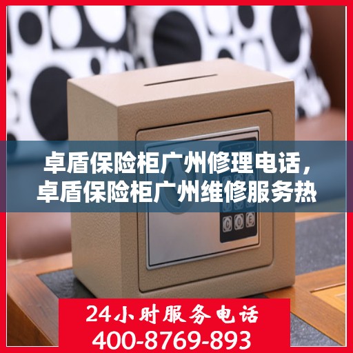卓盾保险柜广州修理电话，卓盾保险柜广州维修服务热线