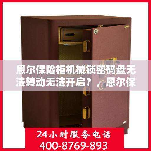 恩尔保险柜机械锁密码盘无法转动无法开启？，恩尔保险柜机械锁故障解析，密码盘无法转动开启问题探究