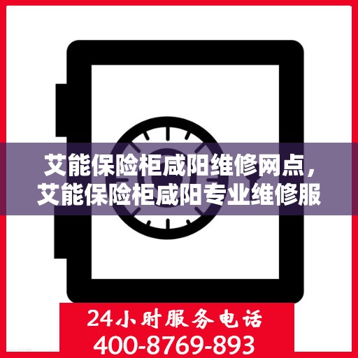 艾能保险柜咸阳维修网点，艾能保险柜咸阳专业维修服务点