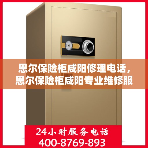 恩尔保险柜咸阳修理电话，恩尔保险柜咸阳专业维修服务热线