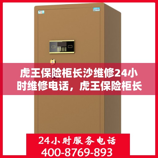 虎王保险柜长沙维修24小时维修电话，虎王保险柜长沙紧急维修服务热线全天候响应