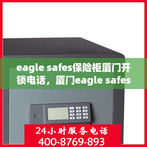 eagle safes保险柜厦门开锁电话，厦门eagle safes保险柜开锁服务热线