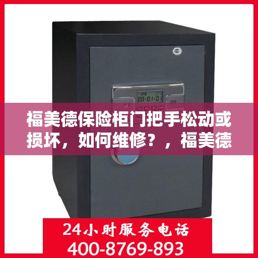 福美德保险柜门把手松动或损坏，如何维修？，福美德保险柜门把手维修指南，松动损坏不求人，轻松解决！
