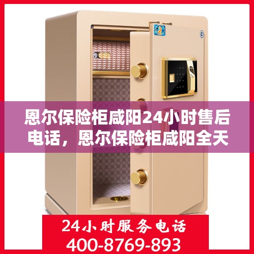 恩尔保险柜咸阳24小时售后电话，恩尔保险柜咸阳全天候售后热线，贴心服务不打烊