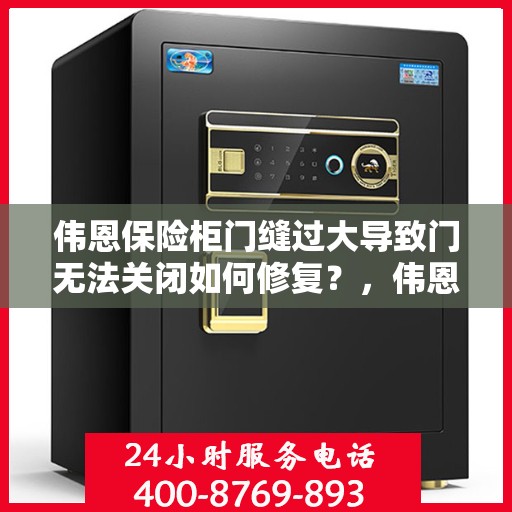伟恩保险柜门缝过大导致门无法关闭如何修复？，伟恩保险柜门缝过大修复指南，轻松解决门无法关闭问题