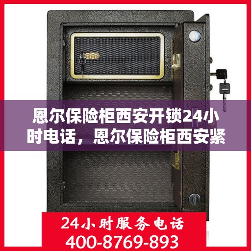 恩尔保险柜西安开锁24小时电话，恩尔保险柜西安紧急开锁服务全天候热线