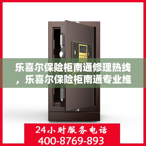 乐喜尔保险柜南通修理热线，乐喜尔保险柜南通专业维修服务热线