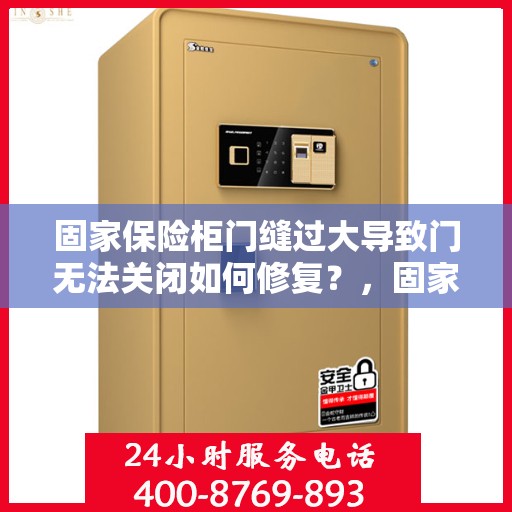 固家保险柜门缝过大导致门无法关闭如何修复？，固家保险柜门缝过大修复指南，轻松解决门无法关闭问题