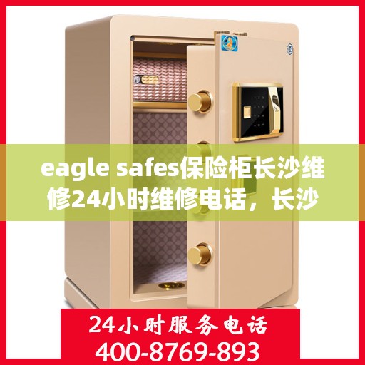 eagle safes保险柜长沙维修24小时维修电话，长沙eagle safes保险柜全天候专业维修服务热线