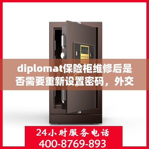 diplomat保险柜维修后是否需要重新设置密码，外交官保险柜维修后密码重置指南，是否需要重新设置密码？