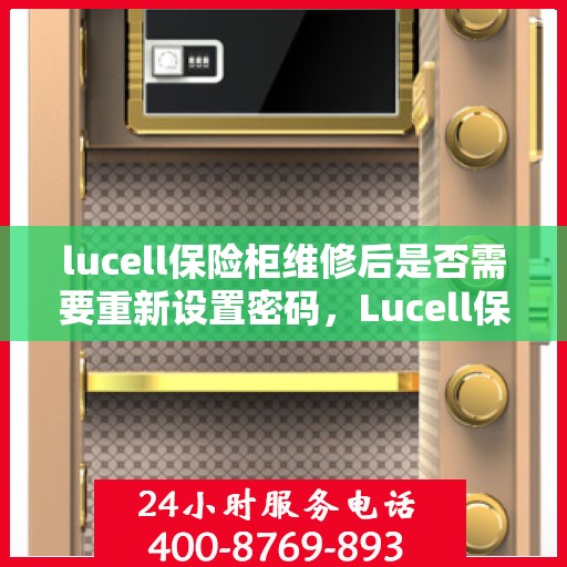 lucell保险柜维修后是否需要重新设置密码，Lucell保险柜维修后的密码重置指南，维修后需重新设置密码以确保安全