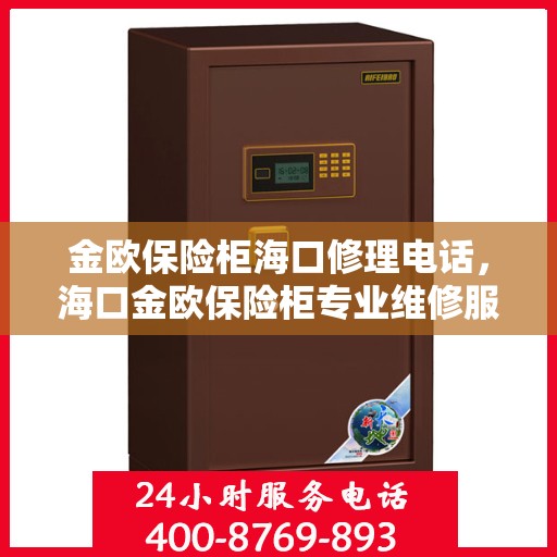 金欧保险柜海口修理电话，海口金欧保险柜专业维修服务热线