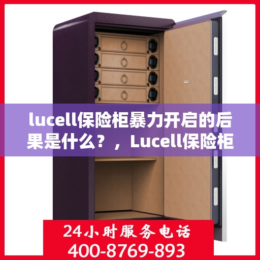 lucell保险柜暴力开启的后果是什么？，Lucell保险柜暴力开启后果解析