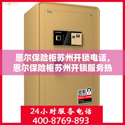 恩尔保险柜苏州开锁电话，恩尔保险柜苏州开锁服务热线