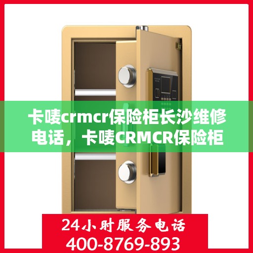 卡唛crmcr保险柜长沙维修电话，卡唛CRMCR保险柜长沙专业维修服务热线