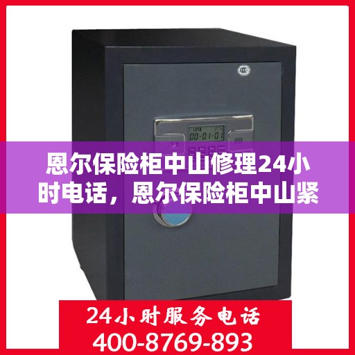 恩尔保险柜中山修理24小时电话，恩尔保险柜中山紧急维修热线全天候服务