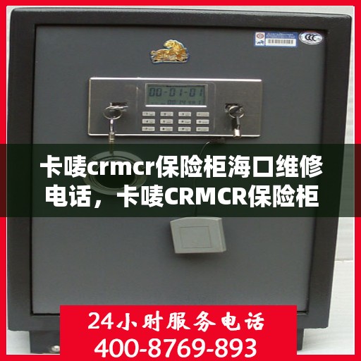 卡唛crmcr保险柜海口维修电话，卡唛CRMCR保险柜海口专业维修服务热线