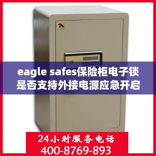 eagle safes保险柜电子锁是否支持外接电源应急开启？，Eagle Safes保险柜电子锁，外接电源应急开启功能解析