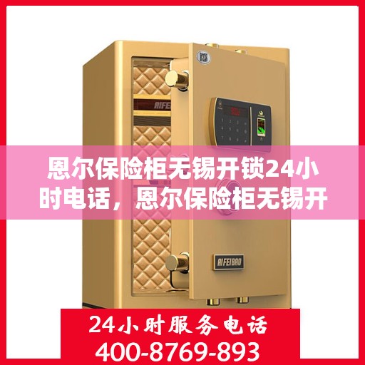 恩尔保险柜无锡开锁24小时电话，恩尔保险柜无锡开锁全天候服务热线