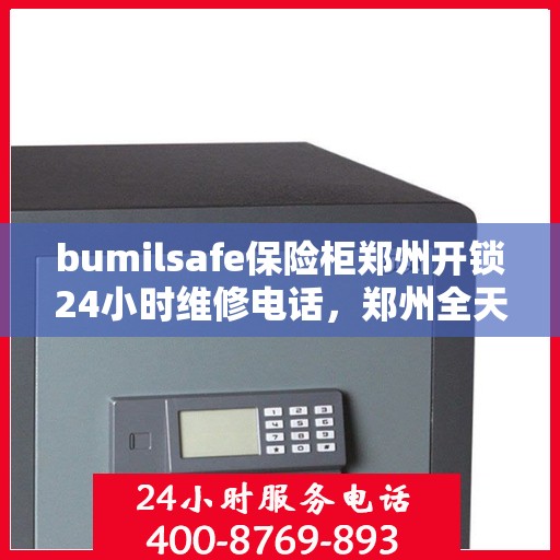 bumilsafe保险柜郑州开锁24小时维修电话，郑州全天候bumilsafe保险柜开锁及维修服务热线