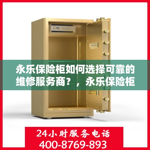永乐保险柜如何选择可靠的维修服务商？，永乐保险柜，如何挑选信赖的维修服务商？