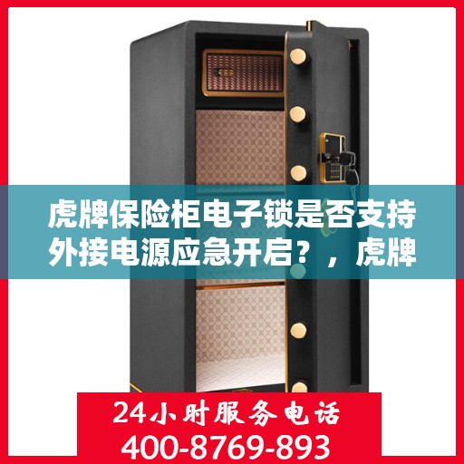 虎牌保险柜电子锁是否支持外接电源应急开启？，虎牌保险柜电子锁外接电源应急开启功能解析