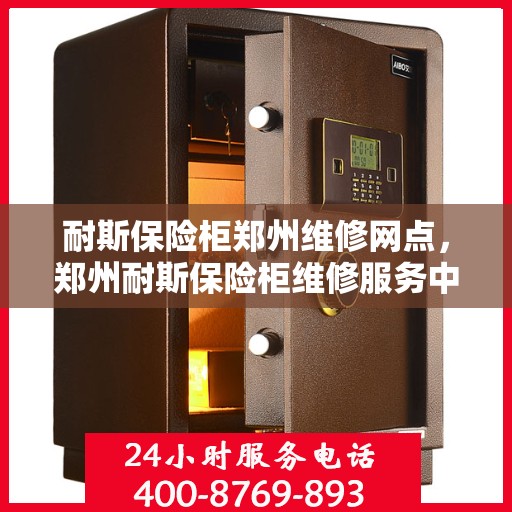 耐斯保险柜郑州维修网点，郑州耐斯保险柜维修服务中心专业服务开启维修新篇章