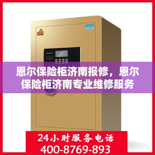 恩尔保险柜济南报修，恩尔保险柜济南专业维修服务