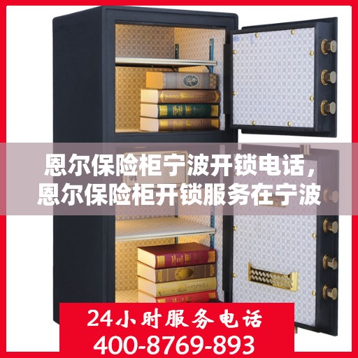 恩尔保险柜宁波开锁电话，恩尔保险柜开锁服务在宁波的联系方式