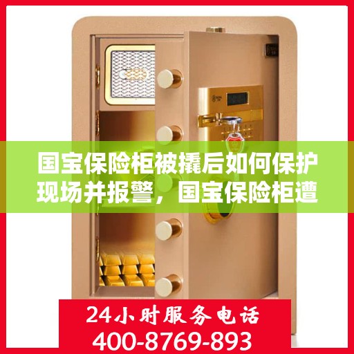 国宝保险柜被撬后如何保护现场并报警，国宝保险柜遭撬锁，现场保护与报警措施指南