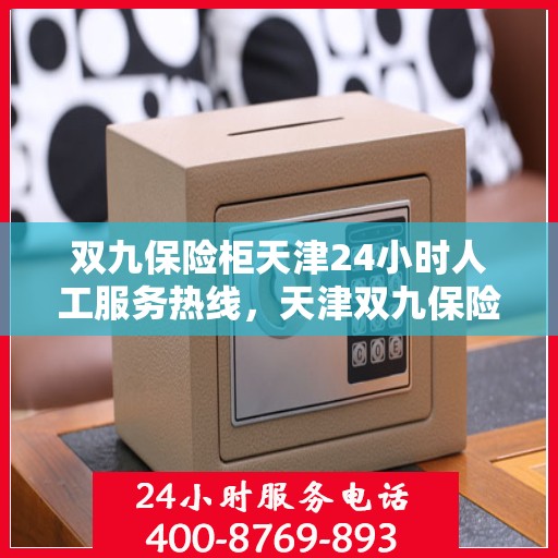 双九保险柜天津24小时人工服务热线，天津双九保险柜全天候人工服务热线指南