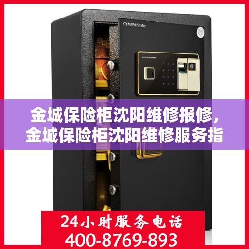 金城保险柜沈阳维修报修，金城保险柜沈阳维修服务指南