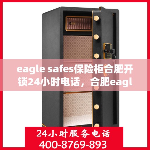 eagle safes保险柜合肥开锁24小时电话，合肥eagle safes保险柜开锁热线全天候服务，专业保障您的安全需求