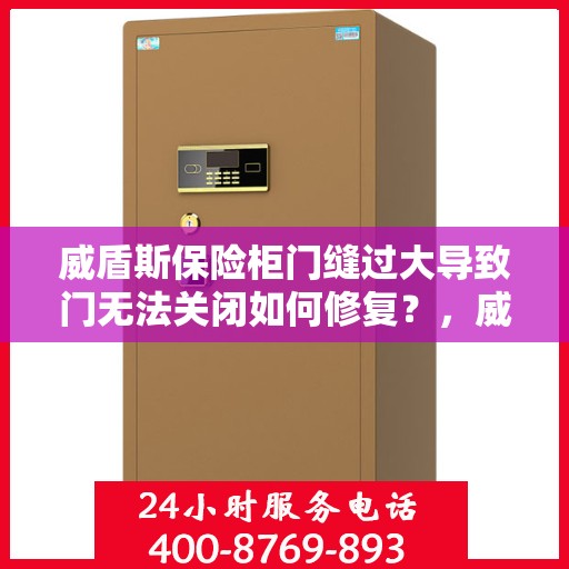 威盾斯保险柜门缝过大导致门无法关闭如何修复？，威盾斯保险柜门缝过大修复指南，轻松解决门无法关闭问题